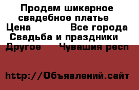 Продам шикарное свадебное платье › Цена ­ 7 000 - Все города Свадьба и праздники » Другое   . Чувашия респ.